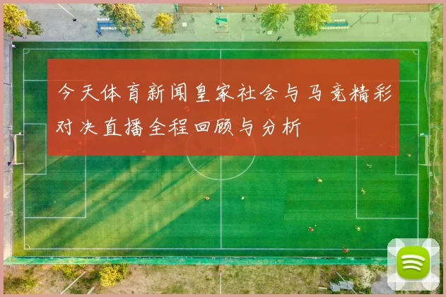 今天体育新闻皇家社会与马竞精彩对决直播全程回顾与分析